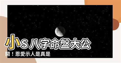 小s八字|【小s 八字】小S八字命盤解析：揭露家暴真相！ – 每日新聞 Daily。